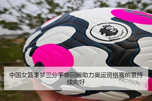 中国女篮李梦三分手感回暖助力奥运资格赛前景持续向好