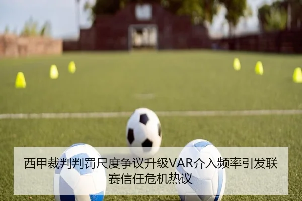 西甲裁判判罚尺度争议升级VAR介入频率引发联赛信任危机热议