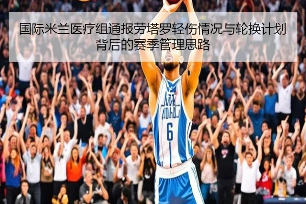 国际米兰医疗组通报劳塔罗轻伤情况与轮换计划背后的赛季管理思路