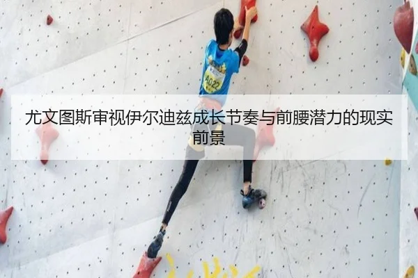 尤文图斯审视伊尔迪兹成长节奏与前腰潜力的现实前景